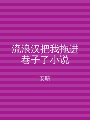 流浪汉把我拖进巷子了小说