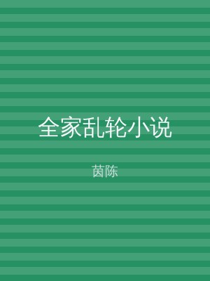 全家乱轮小说