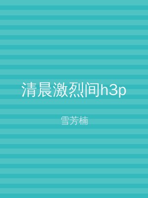 清晨激烈间h3p