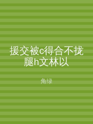 援交被c得合不拢腿h文林以