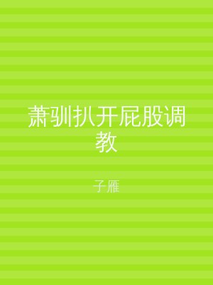 萧驯扒开屁股调教
