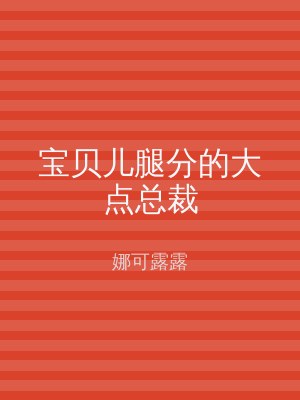 宝贝儿腿分的大点总裁