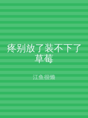 疼别放了装不下了草莓