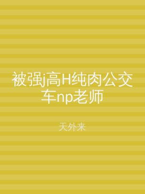 被强j高H纯肉公交车np老师