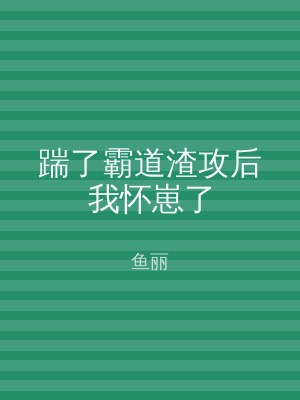 踹了霸道渣攻后我怀崽了