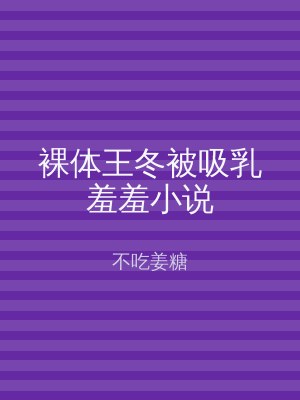 裸体王冬被吸乳羞羞小说
