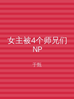 女主被4个师兄们NP