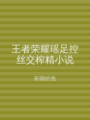 王者荣耀瑶足控丝交榨精小说