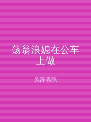 荡翁浪媳在公车上做