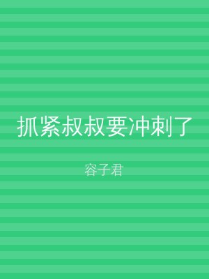 抓紧叔叔要冲刺了