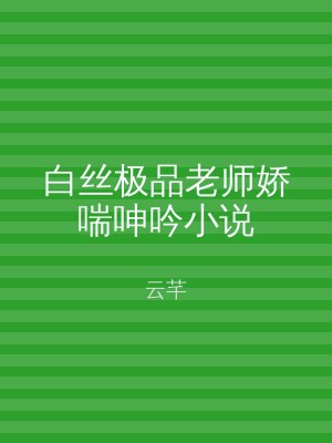 白丝极品老师娇喘呻吟小说