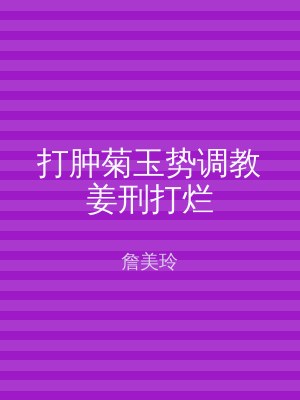 打肿菊玉势调教姜刑打烂