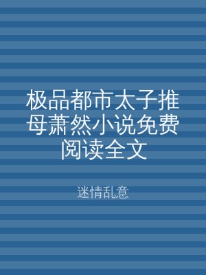 极品都市太子推母萧然小说免费阅读全文