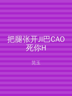 把腿张开JI巴CAO死你H