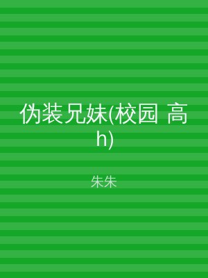 伪装兄妹(校园 高h)