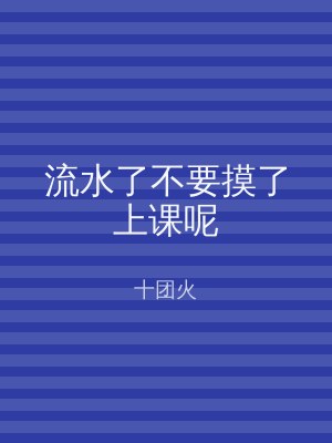 流水了不要摸了上课呢
