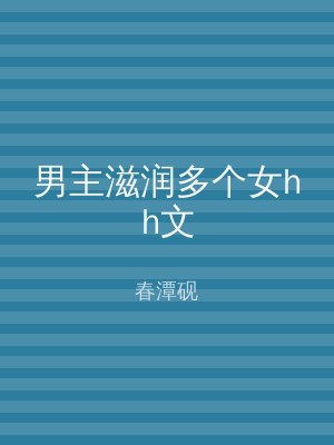 男主滋润多个女hh文