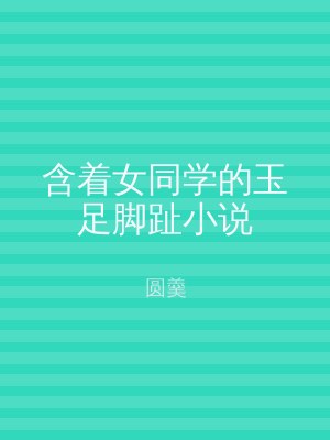含着女同学的玉足脚趾小说