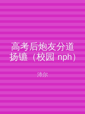 高考后炮友分道扬镳（校园 nph）