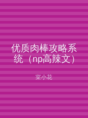 优质肉棒攻略系统（np高辣文）