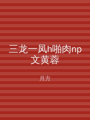 三龙一凤h啪肉np文黄蓉