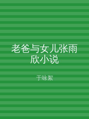 老爸与女儿张雨欣小说