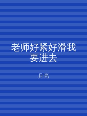 老师好紧好滑我要进去