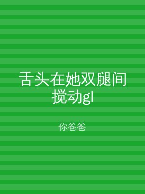 舌头在她双腿间搅动gl
