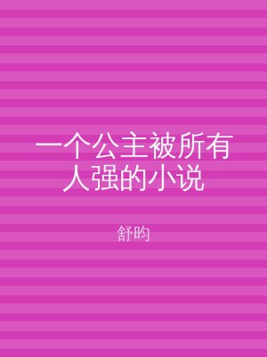 一个公主被所有人强的小说