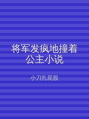 将军发疯地撞着公主小说
