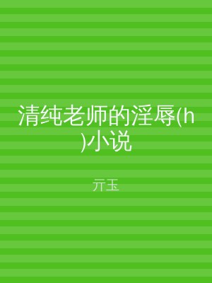 清纯老师的淫辱(h)小说