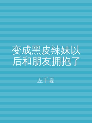 变成黑皮辣妹以后和朋友拥抱了