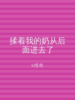 揉着我的奶从后面进去了