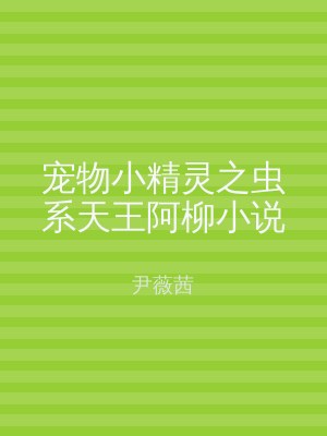 宠物小精灵之虫系天王阿柳小说