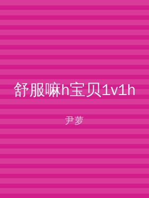 舒服嘛h宝贝1v1h