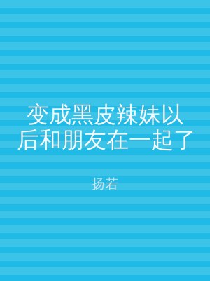 变成黑皮辣妹以后和朋友在一起了