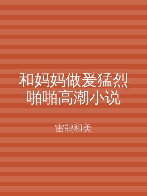 和妈妈做爰猛烈啪啪高潮小说
