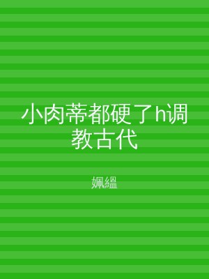 小肉蒂都硬了h调教古代