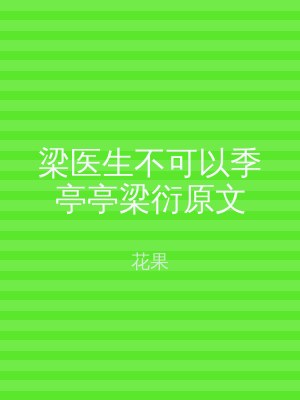 梁医生不可以季亭亭梁衍原文