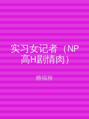 实习女记者（NP高H剧情肉）