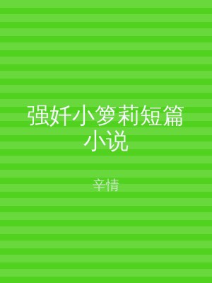 强奷小箩莉短篇小说