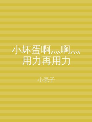 小坏蛋啊灬啊灬用力再用力