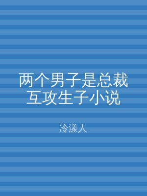 两个男子是总裁互攻生子小说