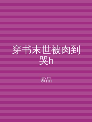 穿书末世被肉到哭h