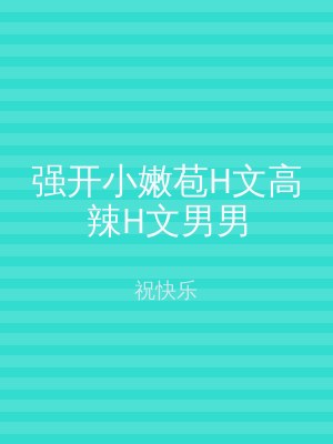 强开小嫩苞H文高辣H文男男