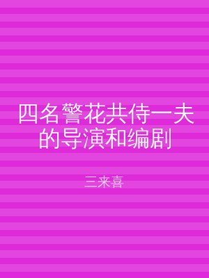 四名警花共侍一夫的导演和编剧