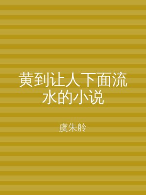 黄到让人下面流水的小说