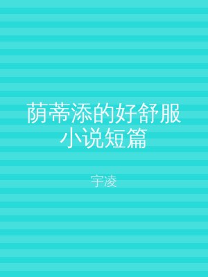 荫蒂添的好舒服小说短篇