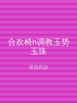 合欢椅h调教玉势玉珠