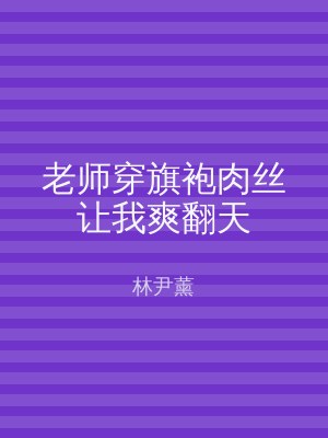 老师穿旗袍肉丝让我爽翻天